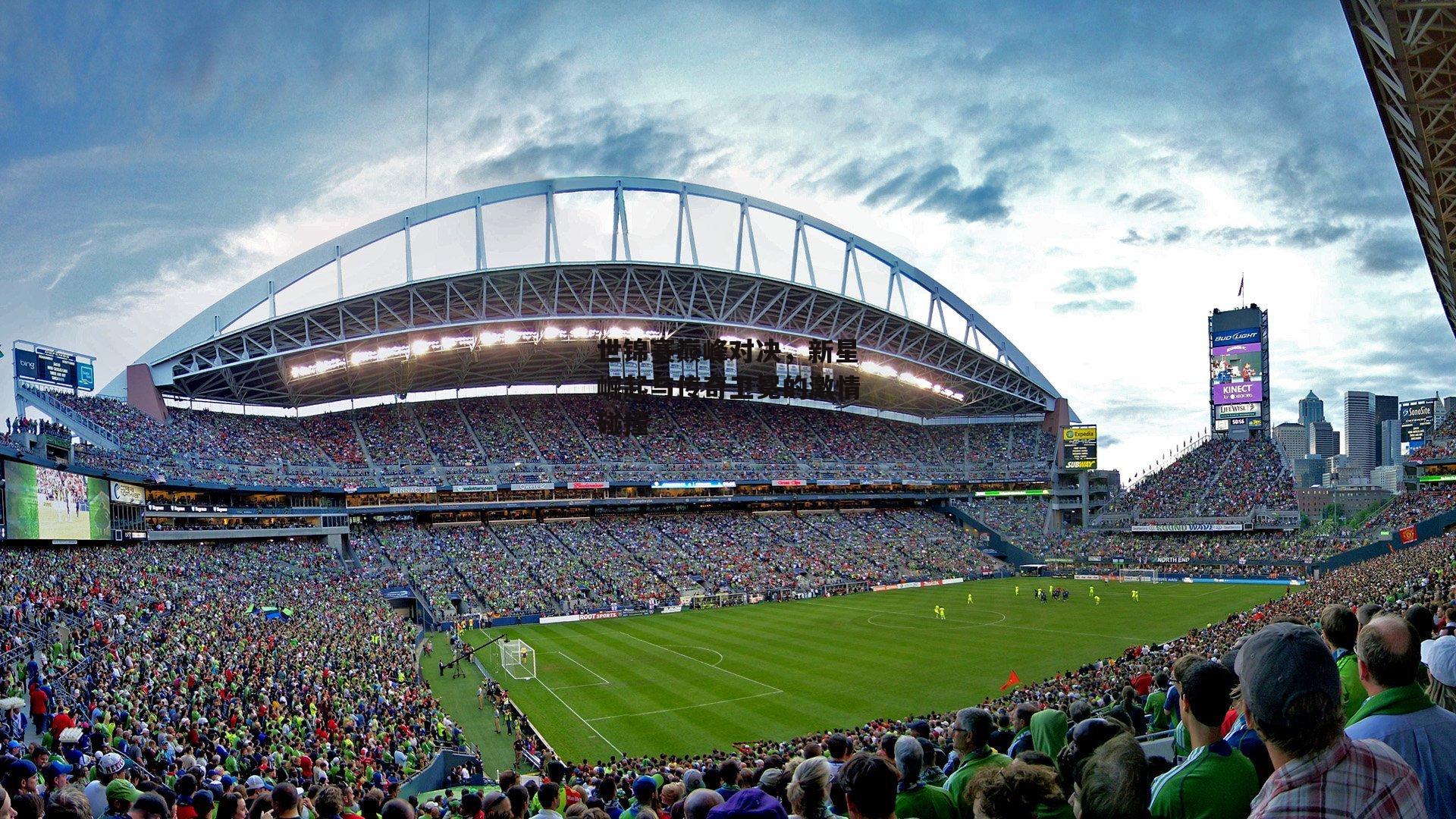 世锦赛巅峰对决，新星崛起与传奇卫冕的激情碰撞