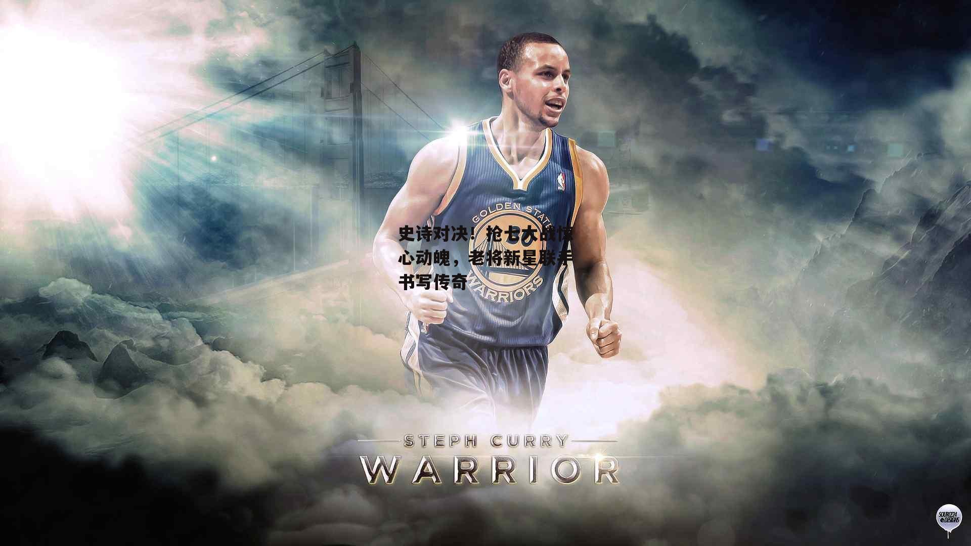 史诗对决！抢七大战惊心动魄，老将新星联手书写传奇