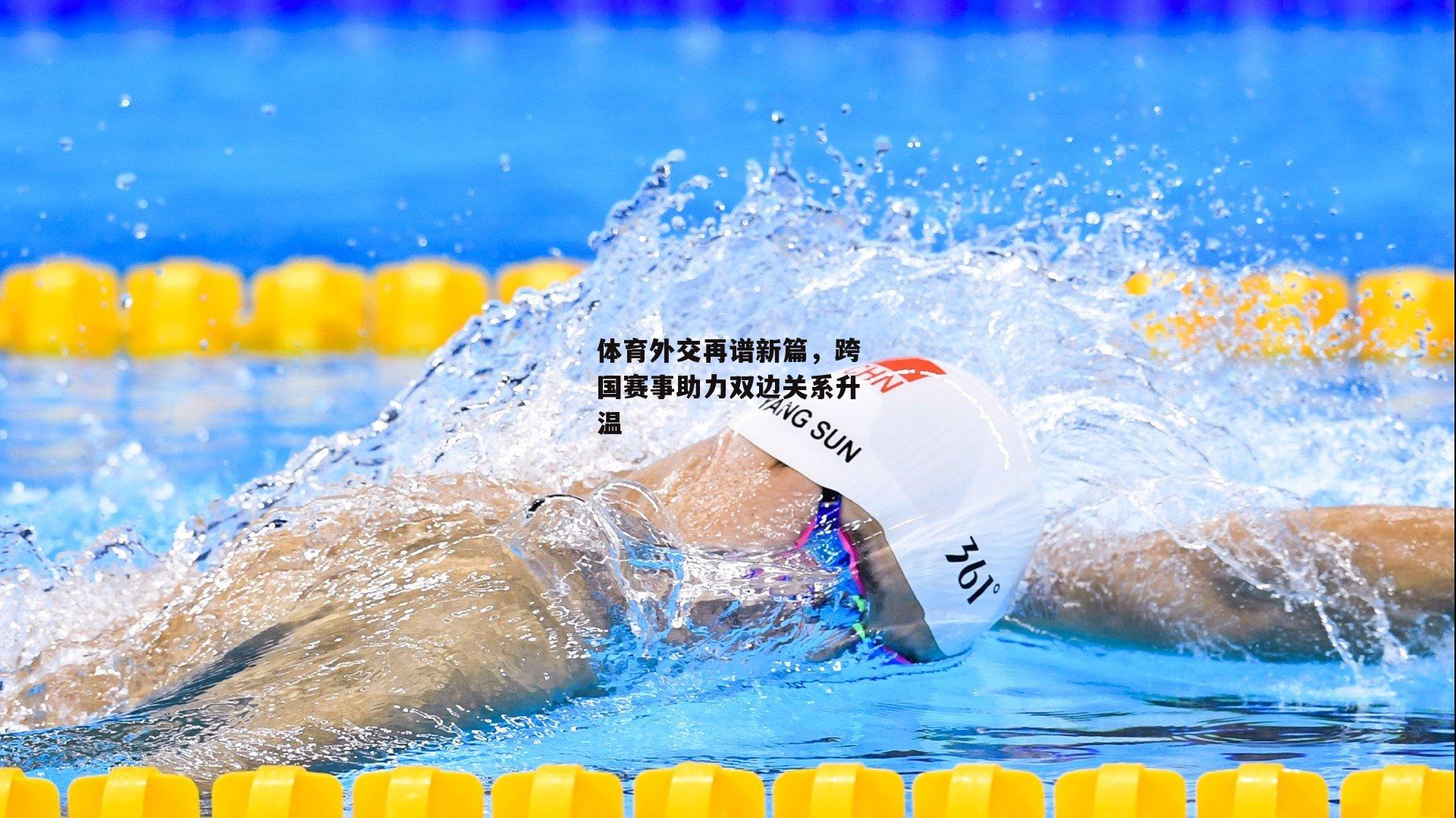 体育外交再谱新篇，跨国赛事助力双边关系升温