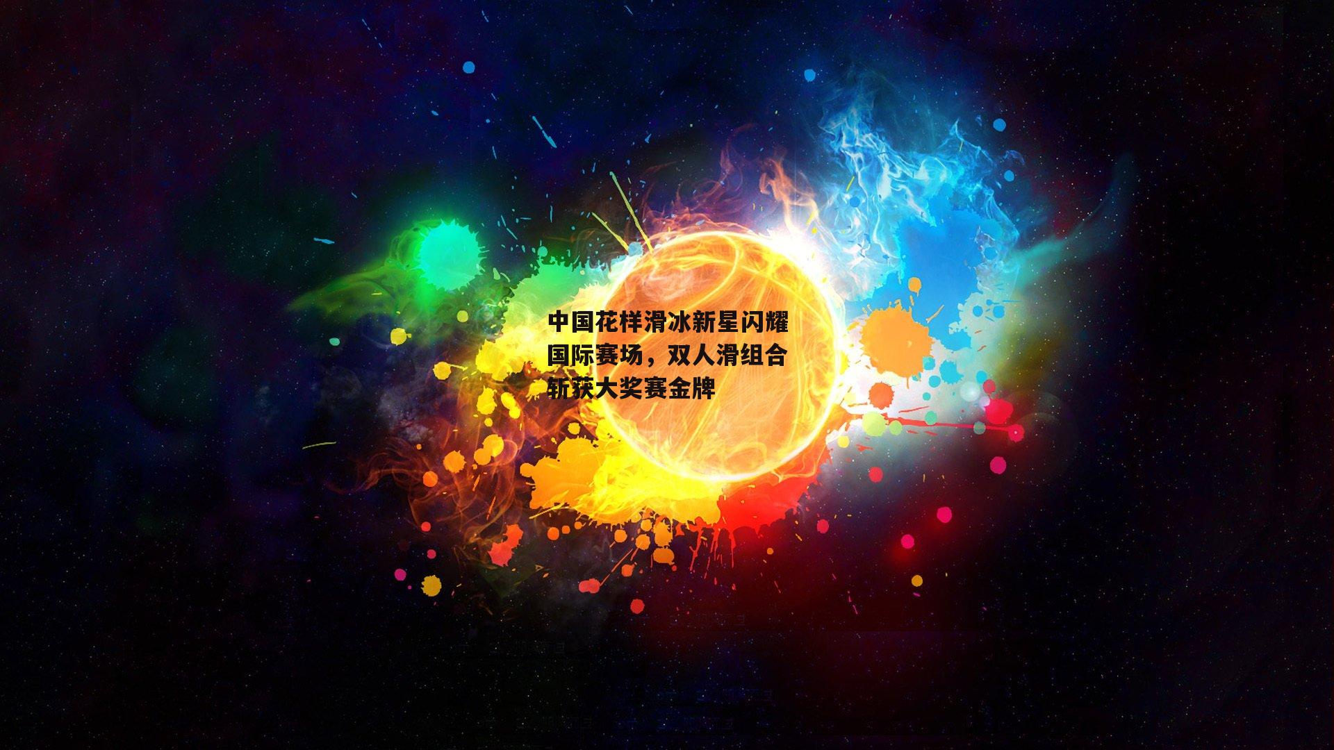中国花样滑冰新星闪耀国际赛场<a href=